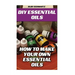 DIY Essential Oils: How To Make Your Own Essential Oils