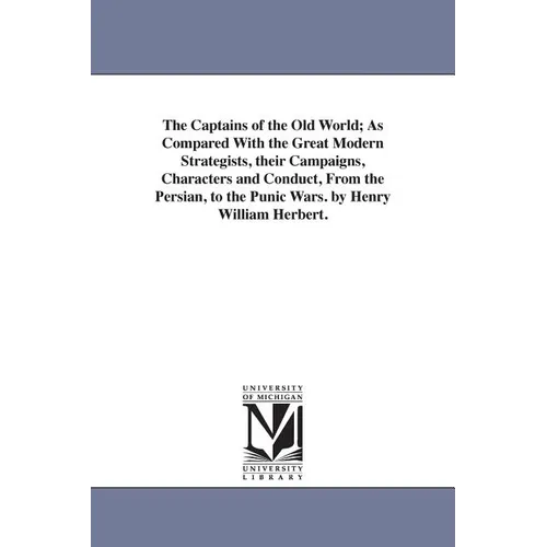 The Captains of the Old World; As Compared With the Great Modern Strategists, their Campaigns, Characters and Conduct, From the Persian, to the Punic