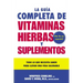 La Guia Completa de Vitaminas, Hierbas Y Suplementos: Todo Lo Que Necesita Saber Para Llevar Una Vida Saludable