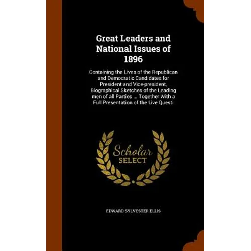 Great Leaders and National Issues of 1896: Containing the Lives of the Republican and Democratic Candidates for President and Vice-president, Biograph