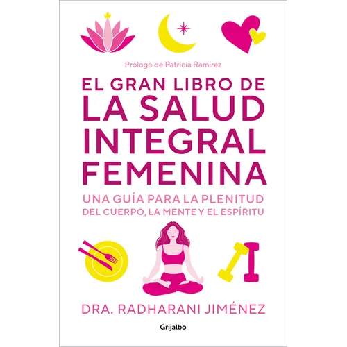El Gran Libro de la Salud Integral Femenina: Una Guía Para La Plenitud del Cuerp O, La Mente Y El Espíritu / The Big Book of Comprehensive Women's Hea