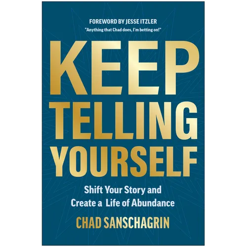 Keep Telling Yourself: Shift Your Story and Create a Life of Abundance