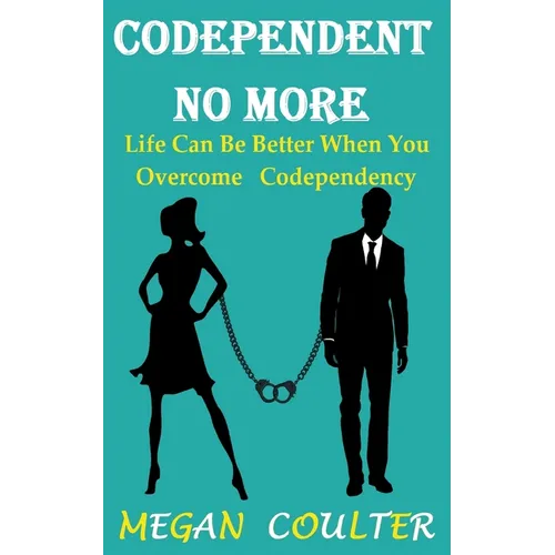 Codependent No More: Life Can Be Better When You Overcome Codependency