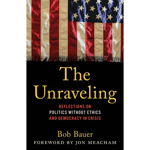 The Unraveling: Reflections on Politics Without Ethics and Democracy in Crisis