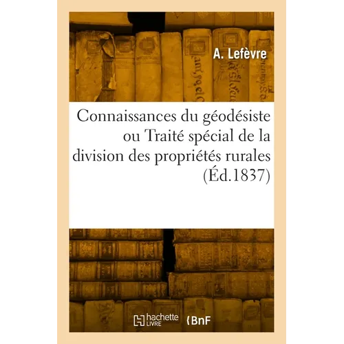 Connaissances Du Géodésiste Ou Traité Spécial de la Division Des Propriétés Rurales