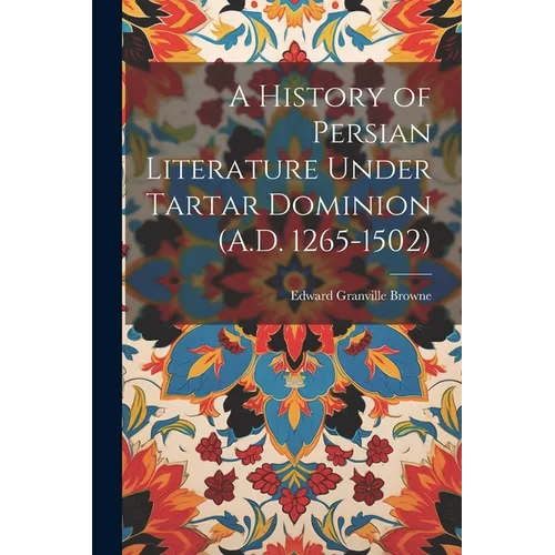 A History of Persian Literature Under Tartar Dominion (A.D. 1265-1502)