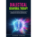 Dialectical Behavioral Therapy: The Final Guide to take Control of Borderline Personality Disorders, Anxiety, Addictions. Learn Mindfulness, Interpers