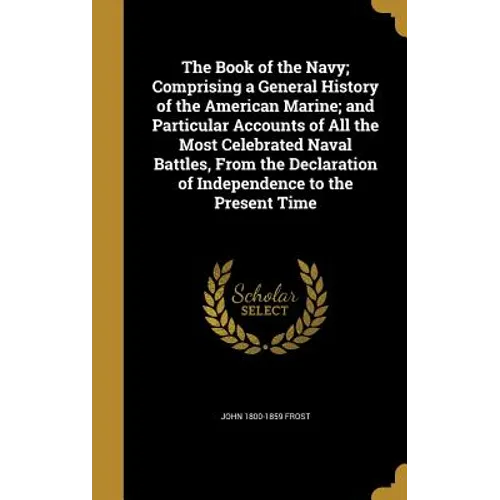 The Book of the Navy; Comprising a General History of the American Marine; and Particular Accounts of All the Most Celebrated Naval Battles, From the