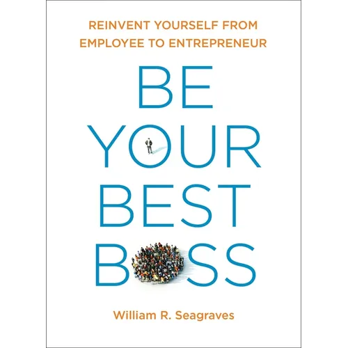 Be Your Best Boss: Reinvent Yourself from Employee to Entrepreneur