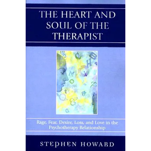 The Heart and Soul of the Therapist: Rage, Fear, Desire, Loss, and Love in the Psychotherapy Relationship