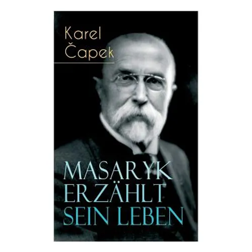 Masaryk erzählt sein Leben: Gespräche mit Karel Capek