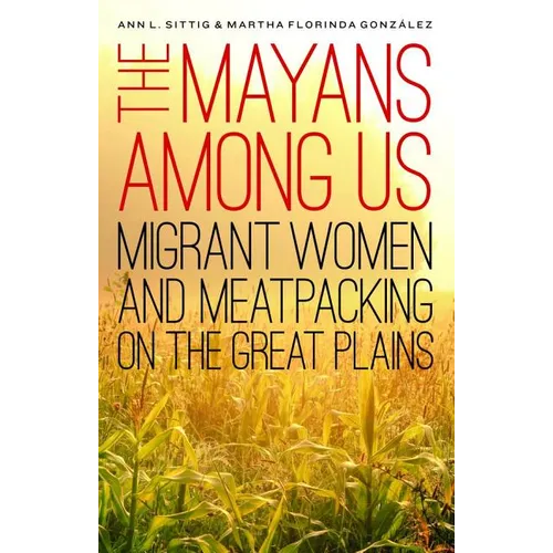 The Mayans Among Us: Migrant Women and Meatpacking on the Great Plains