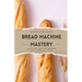 Bread Machine Mastery: Crafting Artisan Breads with Ease at Home