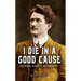 I Die In A Good Cause: Thomas Ashe: A Biography