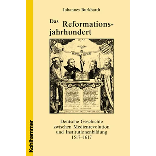 Das Reformationsjahrhundert: Deutsche Geschichte Zwischen Medienrevolution Und Institutionenbildung 1517-1617