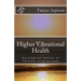 Higher Vibrational Health: How to Shift Your Vibrations for Self-Healing and Optimal Health
