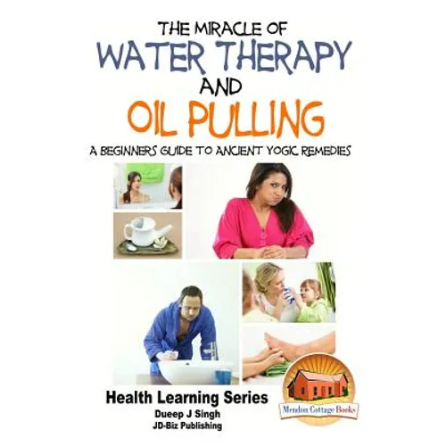 The Miracle of Water Therapy and Oil Pulling: A Beginners Guide to Ancient Yogic Remedies