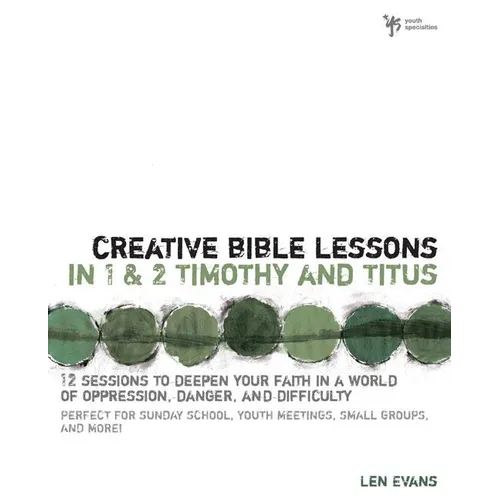 Creative Bible Lessons in 1 and 2 Timothy and Titus: 12 Sessions to Deepen Your Faith in a World of Oppression, Danger, and Difficulty