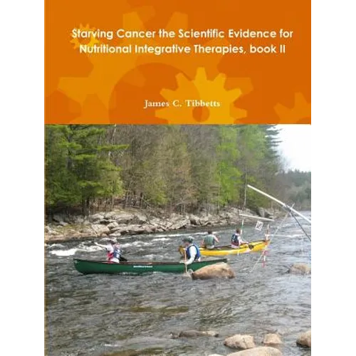 Starving Cancer the Scientific Evidence for Nutritional Integrative Therapies, book II