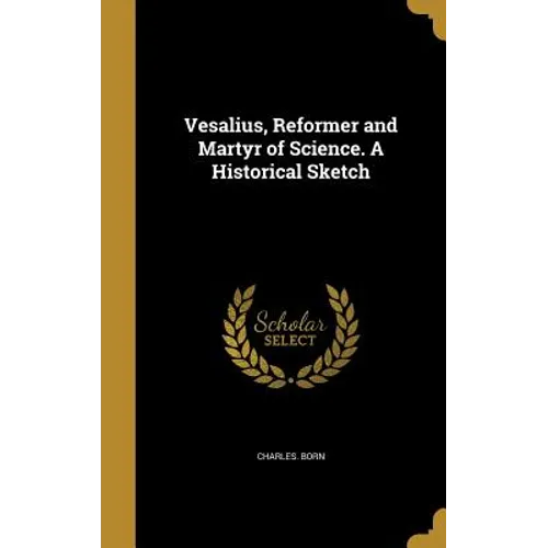 Vesalius, Reformer and Martyr of Science. A Historical Sketch