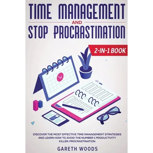 Time Management and Stop Procrastination 2-in-1 Book: Discover The Most Effective Time Management Strategies and Learn How to Avoid the Number 1 Produ