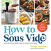 How to Sous Vide: Easy, Delicious Perfection Any Night of the Week: 100+ Simple, Irresistible Recipes