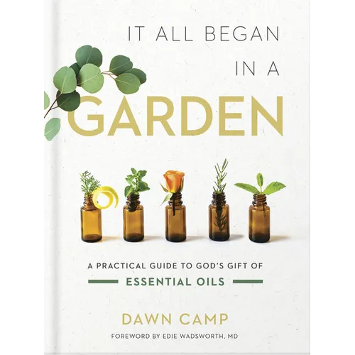 It All Began in a Garden: A Practical Guide to God's Gift of Essential Oils