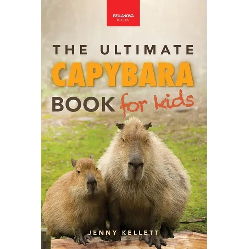 Capybaras The Ultimate Book for Kids: 100+ Amazing Facts, Photos, Activities & More