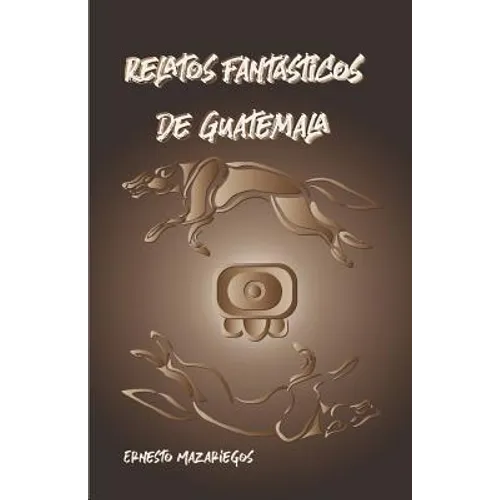 Relatos Fantásticos de Guatemala: Leyendas de Guatemala