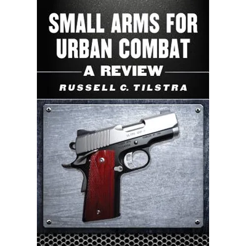 Small Arms for Urban Combat: A Review of Modern Handguns, Submachine Guns, Personal Defense Weapons, Carbines, Assault Rifles, Sniper Rifles, Anti-Mat