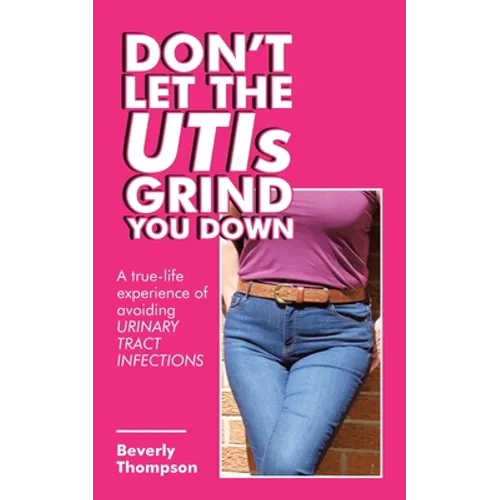 Don't Let the Utis Grind You Down: A True-Life Experience of Avoiding Urinary Tract Infections