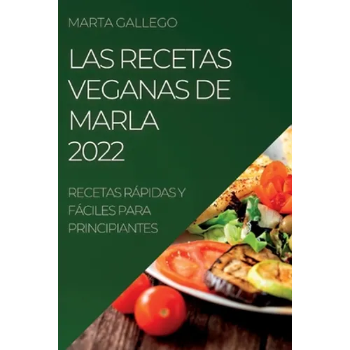 Las Recetas Veganas de Marla 2022: Recetas Rápidas Y Fáciles Para Principiantes
