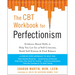 The CBT Workbook for Perfectionism: Evidence-Based Skills to Help You Let Go of Self-Criticism, Build Self-Esteem, and Find Balance