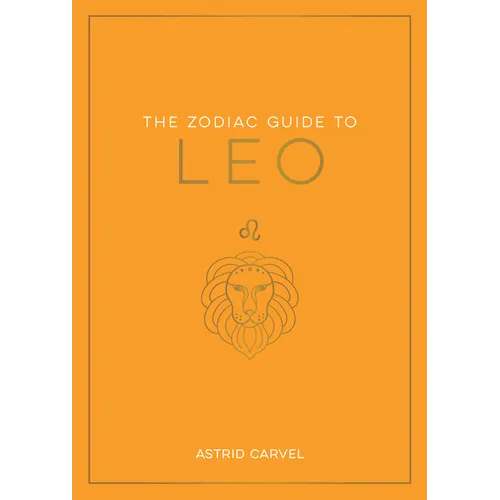 The Zodiac Guide to Leo: The Ultimate Guide to Understanding Your Star Sign, Unlocking Your Destiny and Decoding the Wisdom of the Stars