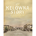 The Kelowna Story: An Okanagan History, Second Edition