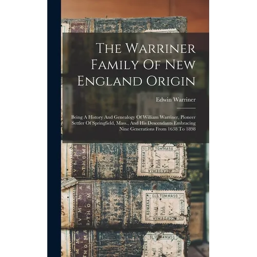 The Warriner Family Of New England Origin: Being A History And Genealogy Of William Warriner, Pioneer Settler Of Springfield, Mass., And His Descendan