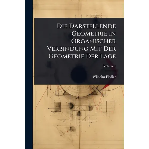 Die Darstellende Geometrie in Organischer Verbindung Mit Der Geometrie Der Lage