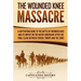 The Wounded Knee Massacre: A Captivating Guide to the Battle of Wounded Knee and Its Impact on the Native Americans after the Final Clash between Fede
