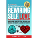 A Scientific Approach to Rewiring Self Love: Where Ancient Wisdom Meets Neuroscience: Understand Your Patterns, Release Your Blocks, and Create Lastin