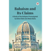 Bahaism and Its Claims A Study of the Religion Promulgated by Baha Ullah and Abdul Baha