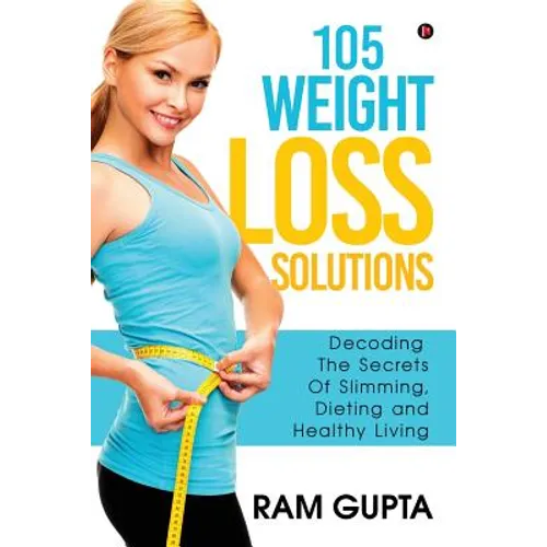 105 Weight Loss Solutions: Decoding the Secrets of Slimming, Dieting and Healthy Living