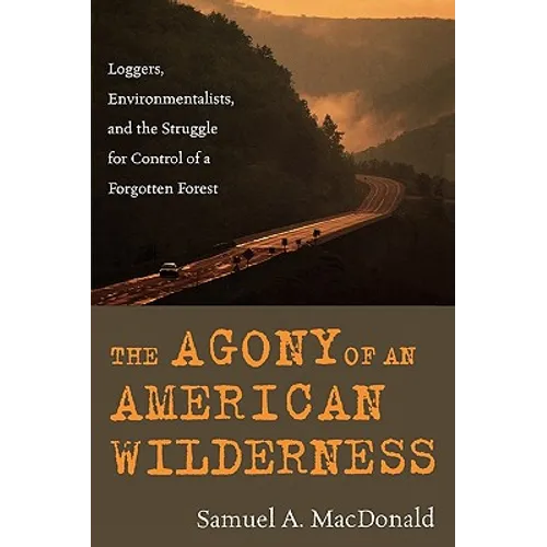 The Agony of an American Wilderness: Loggers, Environmentalists, and the Struggle for Control of a Forgotten Forest