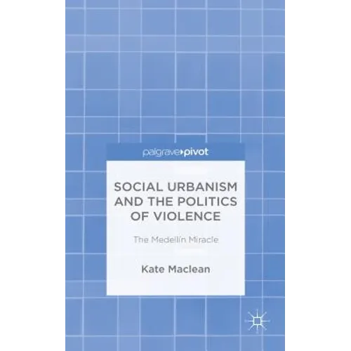 Social Urbanism and the Politics of Violence: The Medellín Miracle