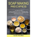 Soap Making Recipes: The Ultimate Beginners Guide to Effectively Make Natural Soaps at Home (The Ultimate Guide Book for Beginners to Learn Homemade S