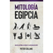 Mitología Egipcia: Guía de la Historia, Los Dioses y la Mitología de Egipto