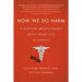 How We Do Harm: A Doctor Breaks Ranks about Being Sick in America