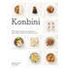 Konbini: Cult Recipes, Stories and Adventures from Japans Iconic Convenience Stores