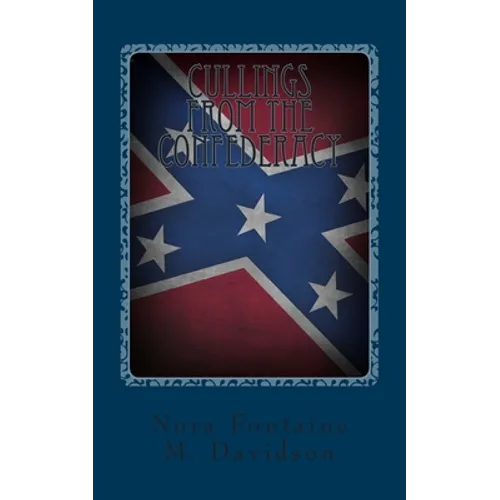 Cullings From The Confederacy: A Collection Of Southern Poems, Original And Others, Popular During The War Between The States, And Incidents And Facts