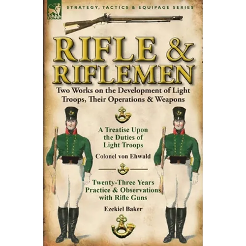 Rifle and Riflemen: Two Works on the Development of Light Troops, Their Operations & Weapons