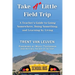 Take A Little Field Trip: A Teacher's Guide to Going Somewhere, Doing Something, and Learning by Living
